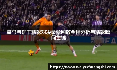 皇马与矿工精彩对决录像回放全程分析与精彩瞬间集锦