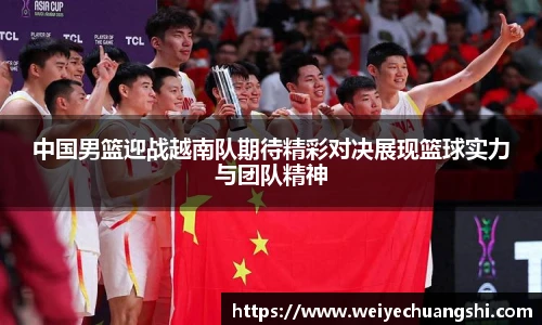 中国男篮迎战越南队期待精彩对决展现篮球实力与团队精神