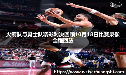 火箭队与勇士队精彩对决回顾10月18日比赛录像全程回放