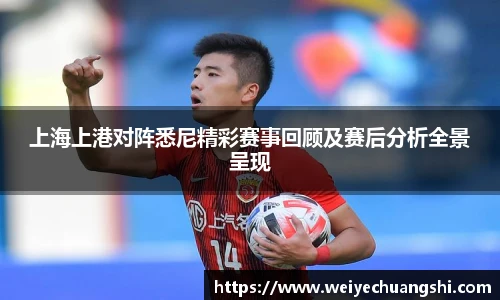 上海上港对阵悉尼精彩赛事回顾及赛后分析全景呈现