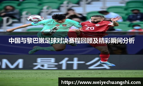 中国与黎巴嫩足球对决赛程回顾及精彩瞬间分析